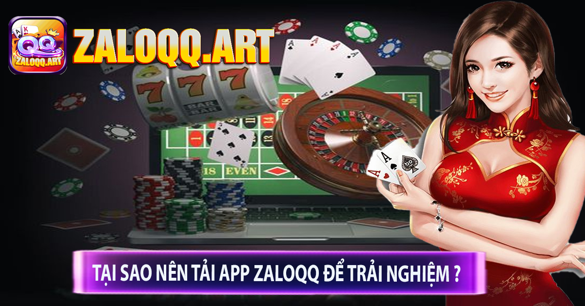 Tại sao nên tải app zaloqq để trải nghiệm ? 